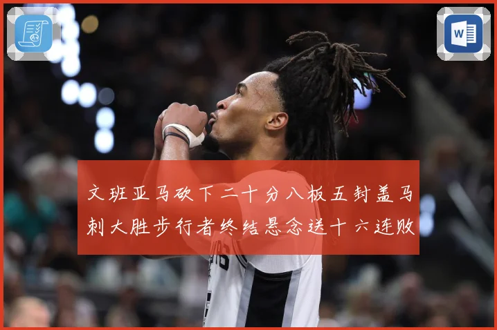 文班亚马砍下二十分八板五封盖马刺大胜步行者终结悬念送十六连败赛场复盘：最新赛事动态与深度分析