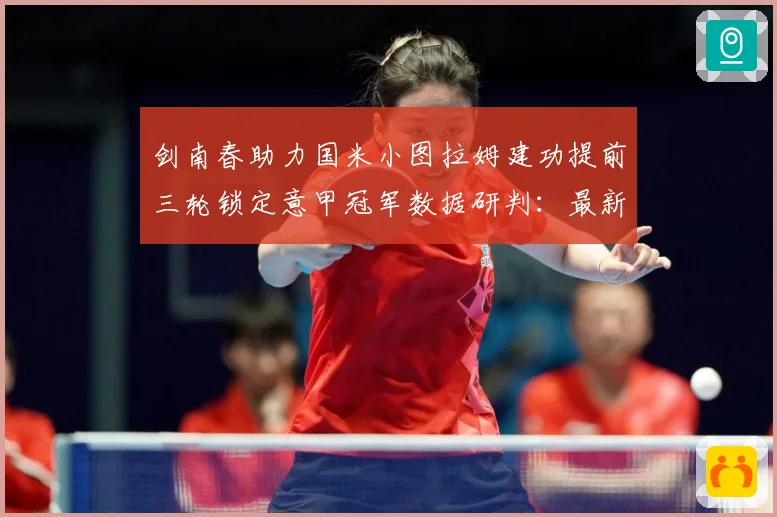剑南春助力国米小图拉姆建功提前三轮锁定意甲冠军数据研判：最新赛事动态与深度分析