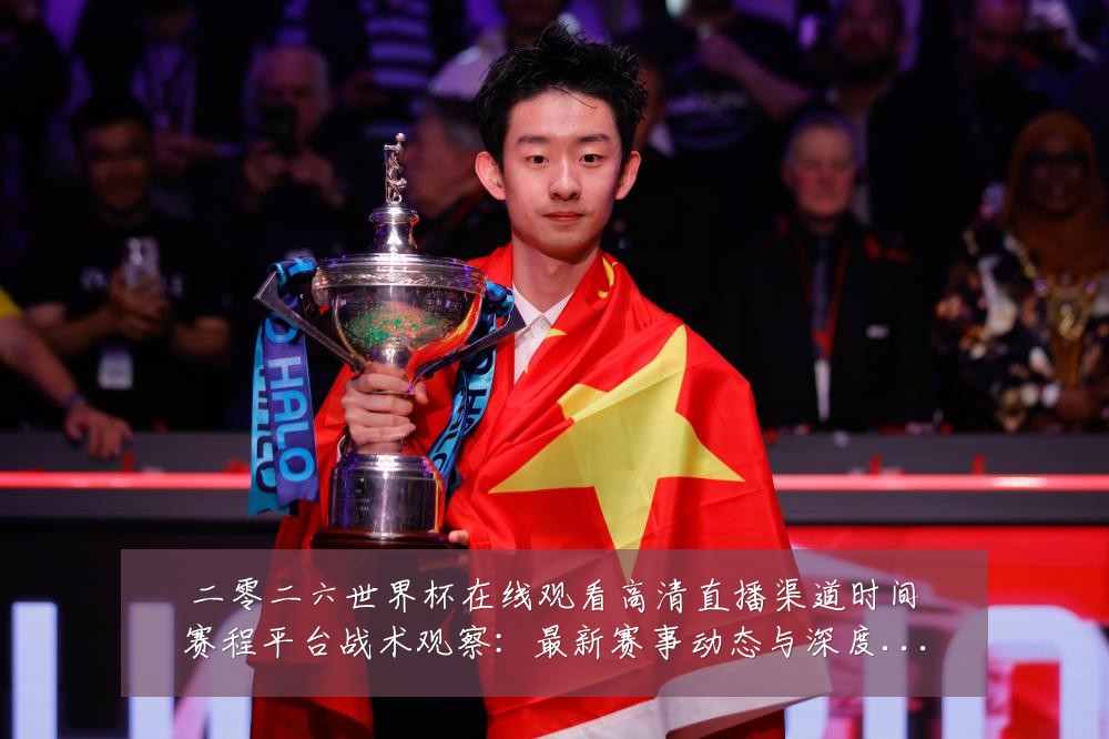 二零二六世界杯在线观看高清直播渠道时间赛程平台战术观察:最新赛事动态与深度分析