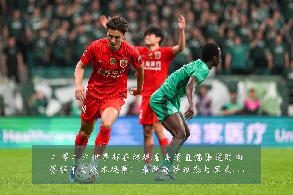 二零二六世界杯在线观看高清直播渠道时间赛程平台战术观察：最新赛事动态与深度分析