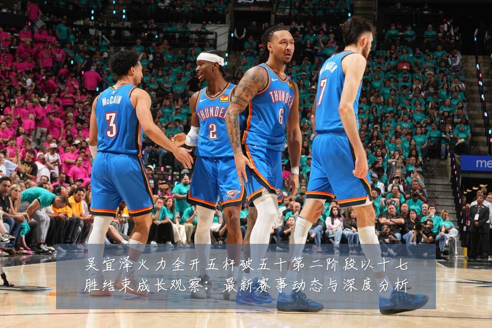 吴宜泽火力全开五杆破五十第二阶段以十七胜结束成长观察:最新赛事动态与深度分析