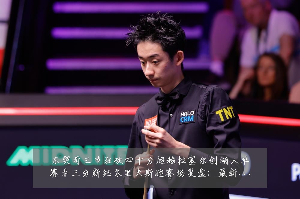 东契奇三节狂砍四十分超越拉塞尔创湖人单赛季三分新纪录里夫斯迎赛场复盘：最新赛事动态与深度分析