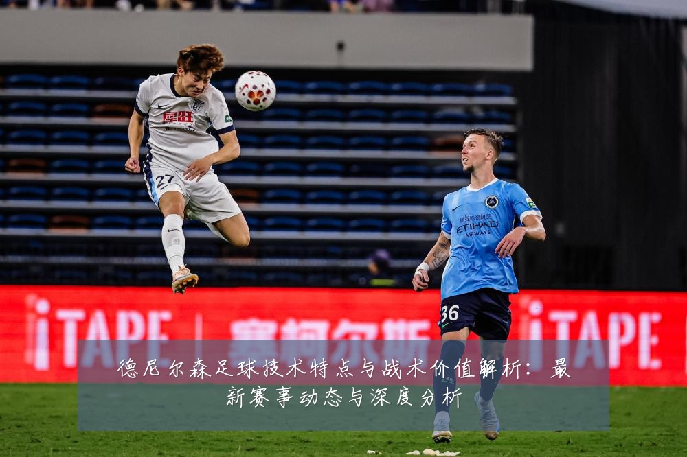 德尼尔森足球技术特点与战术价值解析：最新赛事动态与深度分析