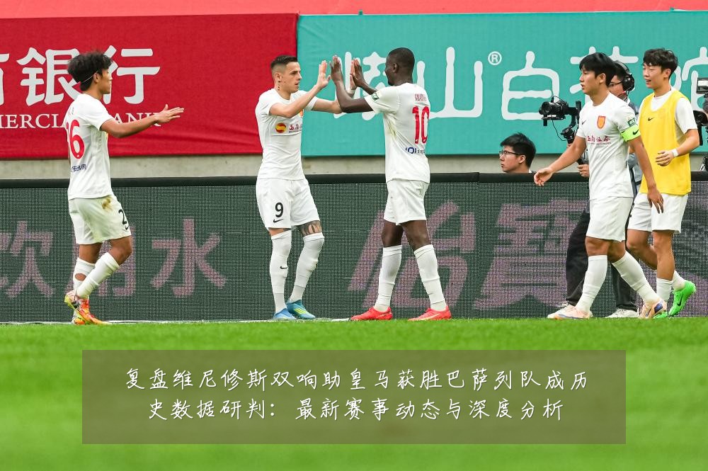 复盘维尼修斯双响助皇马获胜巴萨列队成历史数据研判：最新赛事动态与深度分析