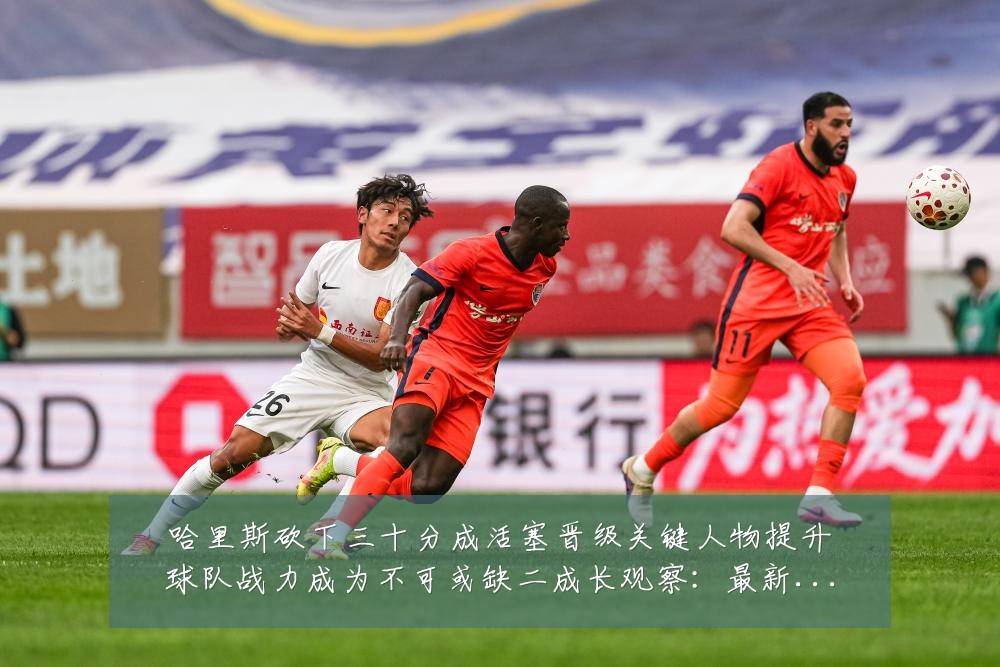 哈里斯砍下三十分成活塞晋级关键人物提升球队战力成为不可或缺二成长观察:最新赛事动态与深度分析