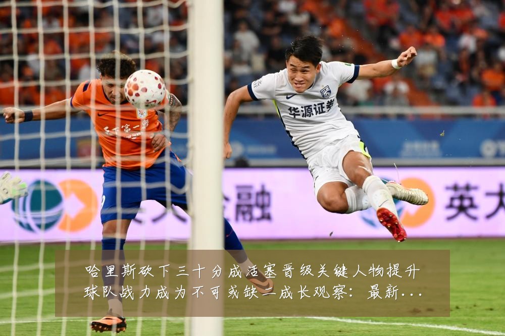 哈里斯砍下三十分成活塞晋级关键人物提升球队战力成为不可或缺二成长观察:最新赛事动态与深度分析